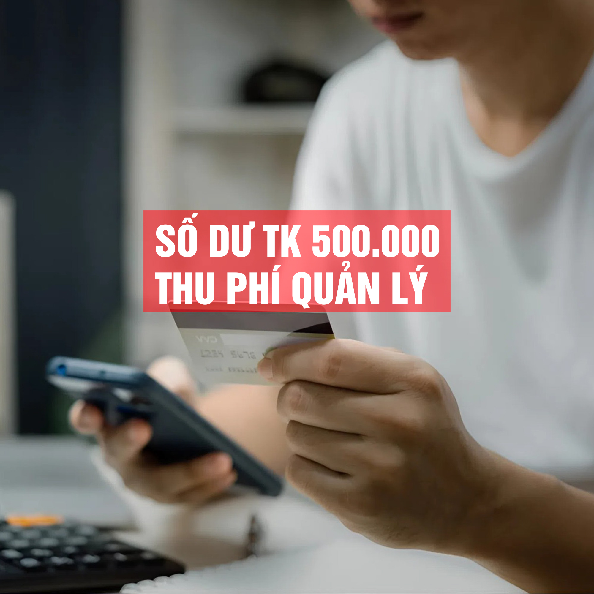 Ngân hàng thu phí quản lý với tài khoản có số dư dưới 500.000 đồng/tháng